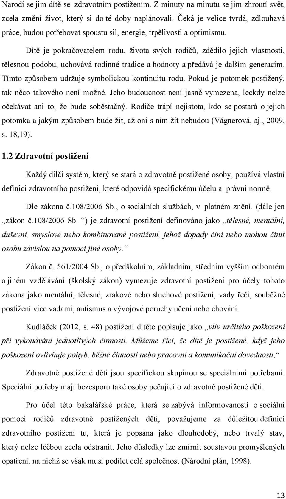 Dítě je pokračovatelem rodu, života svých rodičů, zdědilo jejich vlastnosti, tělesnou podobu, uchovává rodinné tradice a hodnoty a předává je dalším generacím.