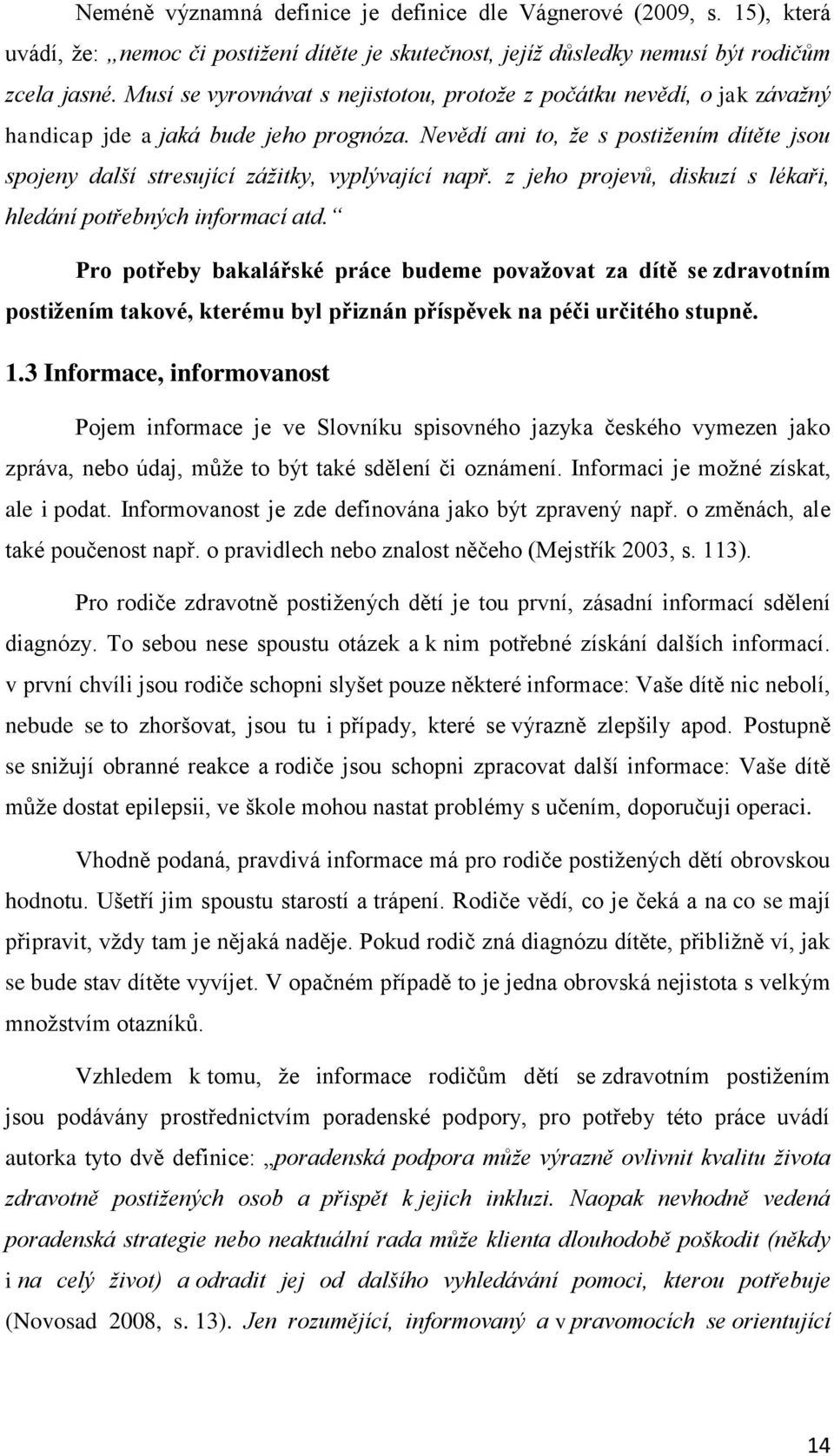 Nevědí ani to, že s postižením dítěte jsou spojeny další stresující zážitky, vyplývající např. z jeho projevů, diskuzí s lékaři, hledání potřebných informací atd.