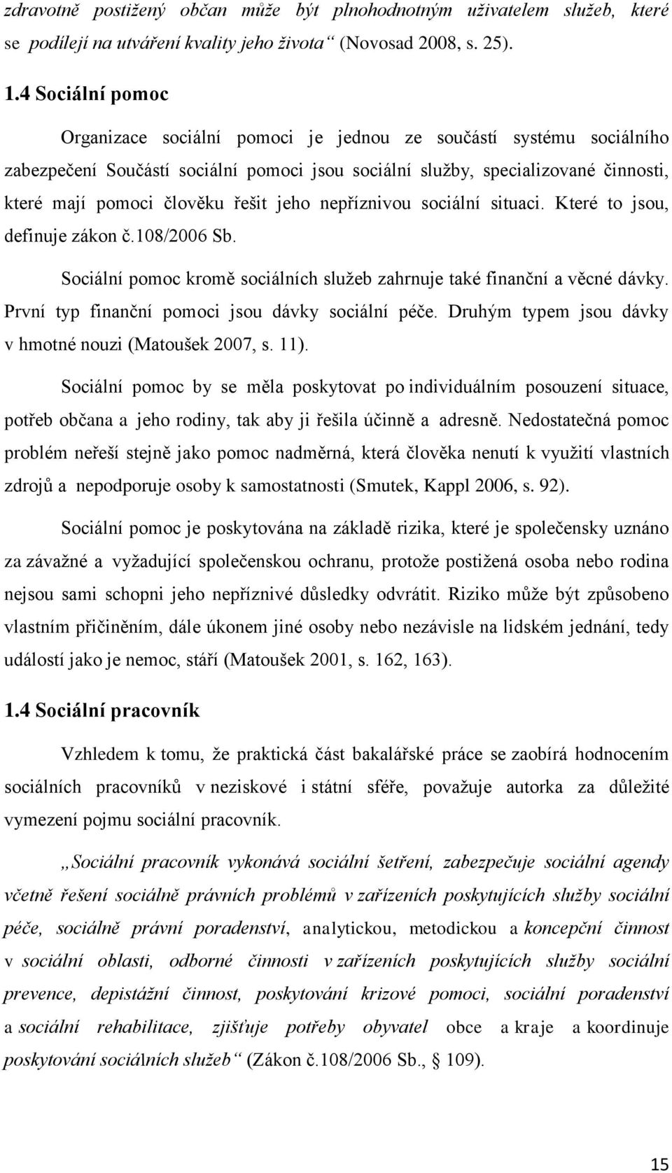 řešit jeho nepříznivou sociální situaci. Které to jsou, definuje zákon č.108/2006 Sb. Sociální pomoc kromě sociálních služeb zahrnuje také finanční a věcné dávky.