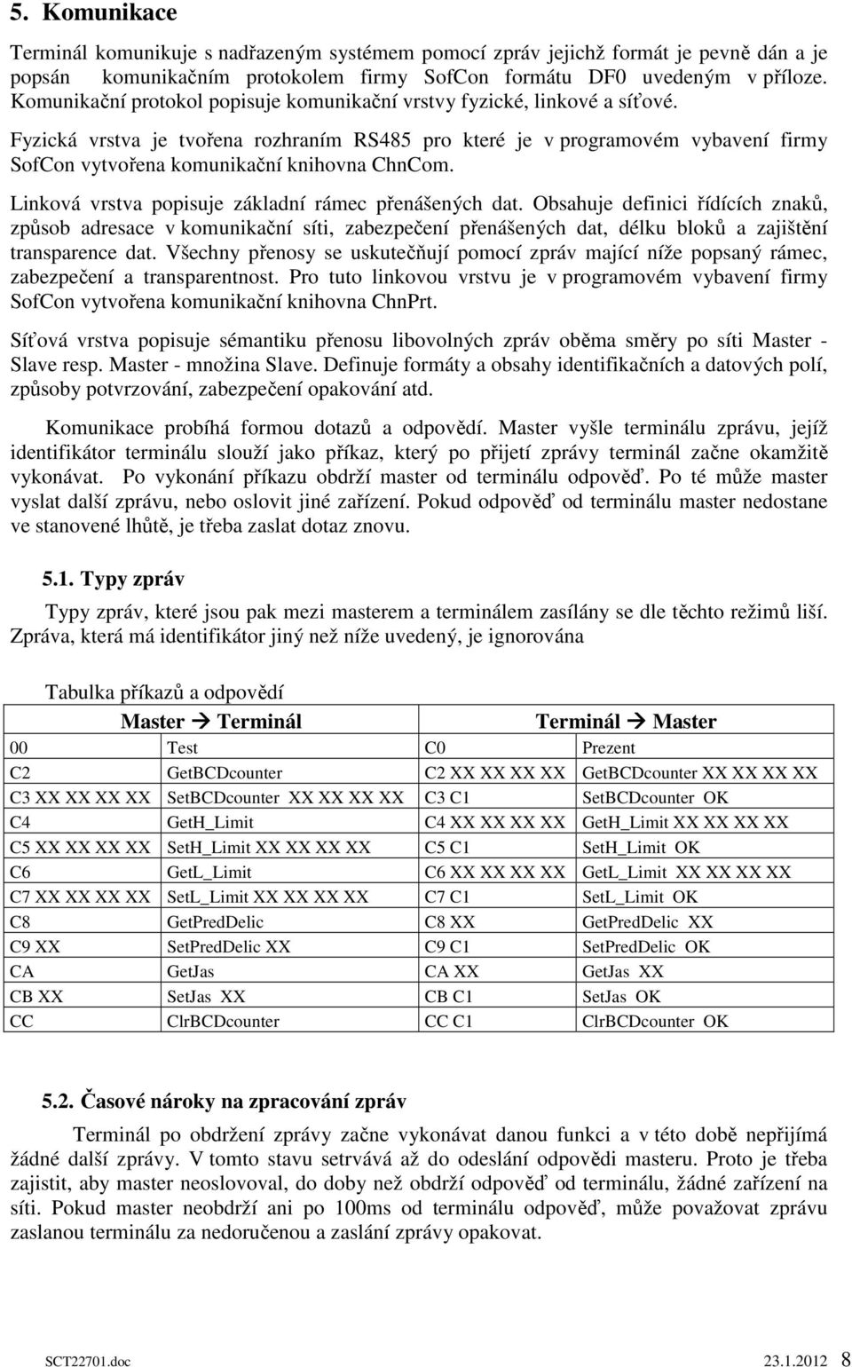 Fyzická vrstva je tvořena rozhraním RS485 pro které je v programovém vybavení firmy SofCon vytvořena komunikační knihovna ChnCom. Linková vrstva popisuje základní rámec přenášených dat.