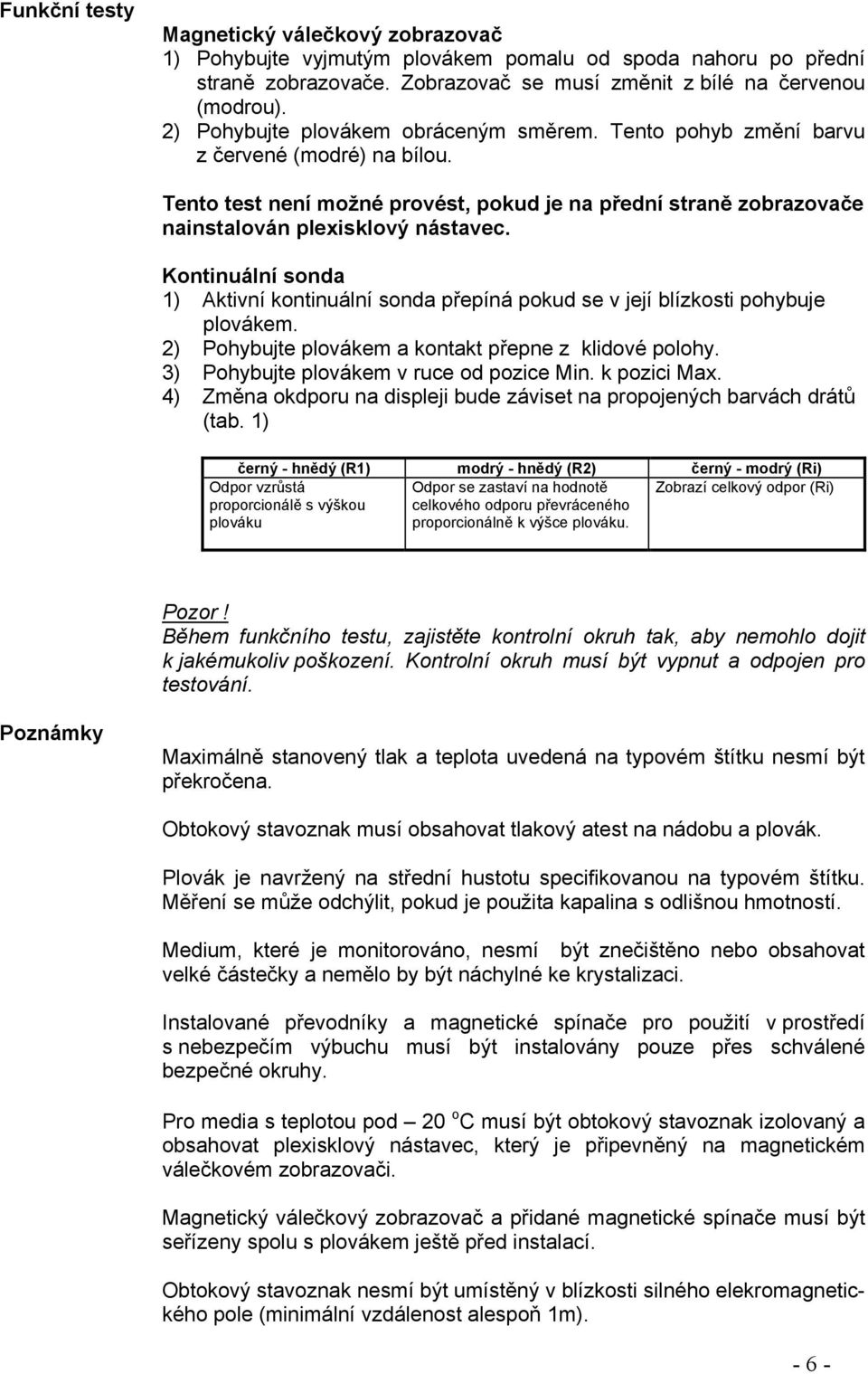 Kontinuální sonda 1) Aktivní kontinuální sonda přepíná pokud se v její blízkosti pohybuje plovákem. 2) Pohybujte plovákem a kontakt přepne z klidové polohy. 3) Pohybujte plovákem v ruce od pozice Min.