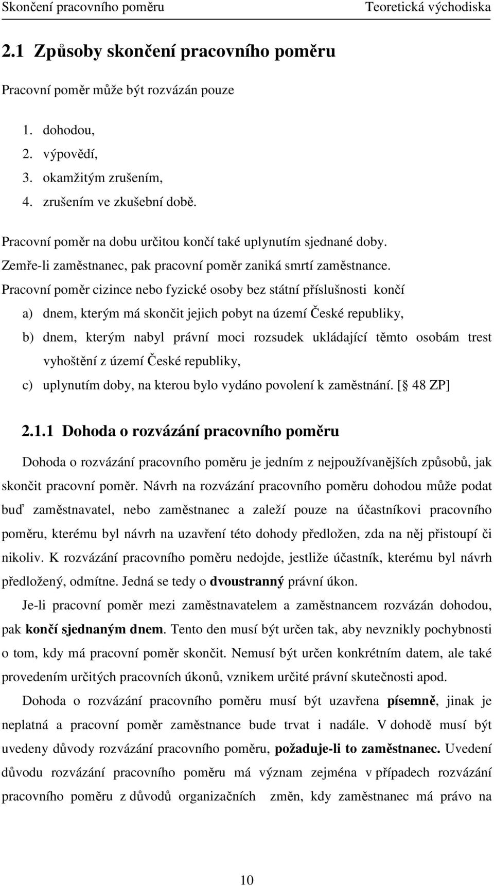 Pracovní poměr cizince nebo fyzické osoby bez státní příslušnosti končí a) dnem, kterým má skončit jejich pobyt na území České republiky, b) dnem, kterým nabyl právní moci rozsudek ukládající těmto