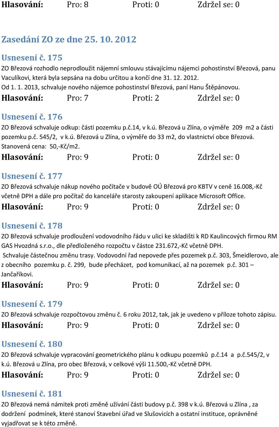 . 2012. Od 1. 1. 2013, schvaluje nového nájemce pohostinství Březová, paní Hanu Štěpánovou. Hlasování: Pro: 7 Proti: 2 Zdržel se: 0 Usnesení č. 176 ZO Březová schvaluje odkup: části pozemku p.č.14, v k.