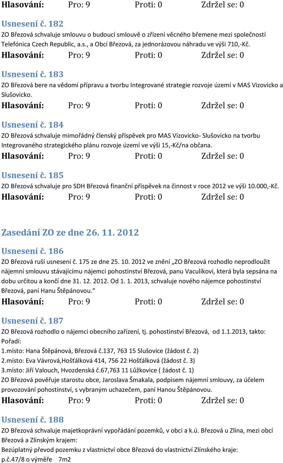 184 ZO Březová schvaluje mimořádný členský příspěvek pro MAS Vizovicko- Slušovicko na tvorbu Integrovaného strategického plánu rozvoje území ve výši 15,-Kč/na občana. Usnesení č.