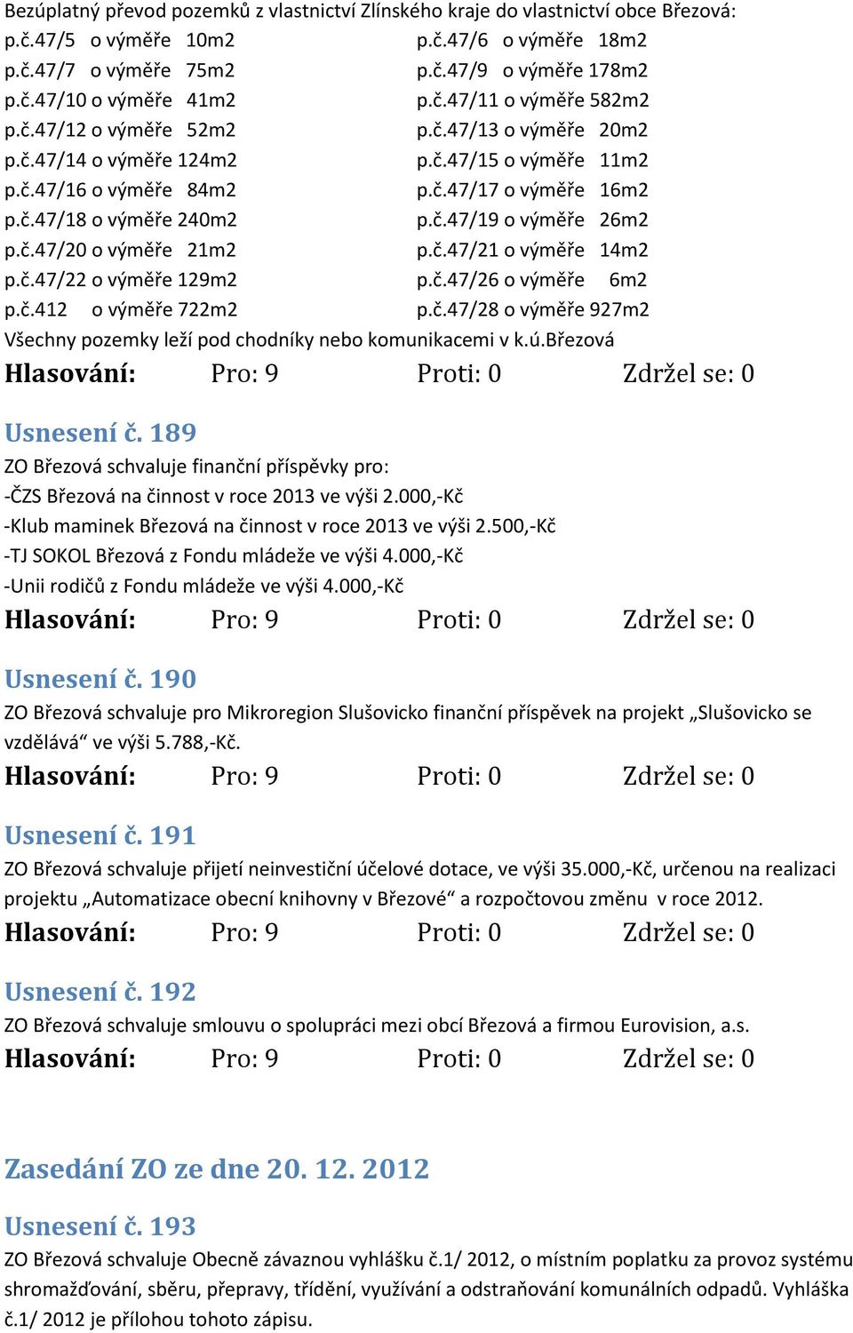 č.47/20 o výměře 21m2 p.č.47/21 o výměře 14m2 p.č.47/22 o výměře 129m2 p.č.47/26 o výměře 6m2 p.č.412 o výměře 722m2 p.č.47/28 o výměře 927m2 Všechny pozemky leží pod chodníky nebo komunikacemi v k.ú.