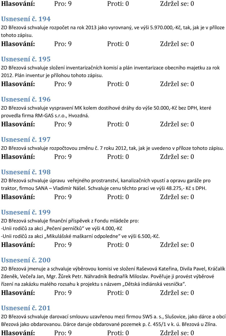 196 ZO Březová schvaluje vyspravení MK kolem dostihové dráhy do výše 50.000,-Kč bez DPH, které provedla firma RM-GAS s.r.o., Hvozdná. Usnesení č. 197 ZO Březová schvaluje rozpočtovou změnu č.