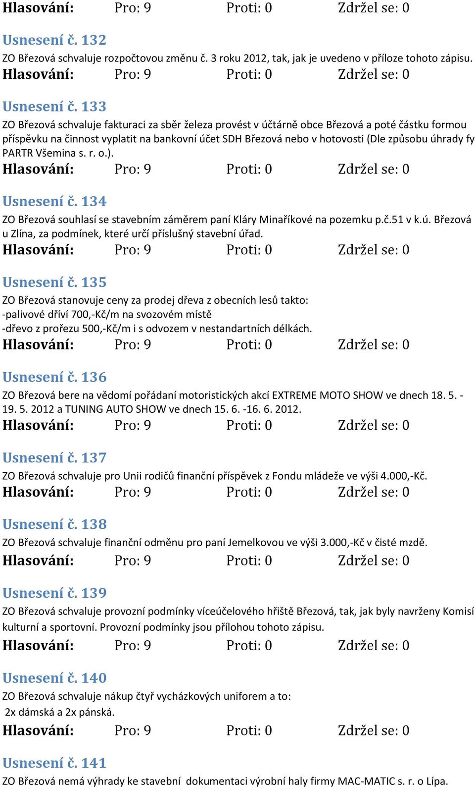 fy PARTR Všemina s. r. o.). Usnesení č. 134 ZO Březová souhlasí se stavebním záměrem paní Kláry Minaříkové na pozemku p.č.51 v k.ú. Březová u Zlína, za podmínek, které určí příslušný stavební úřad.