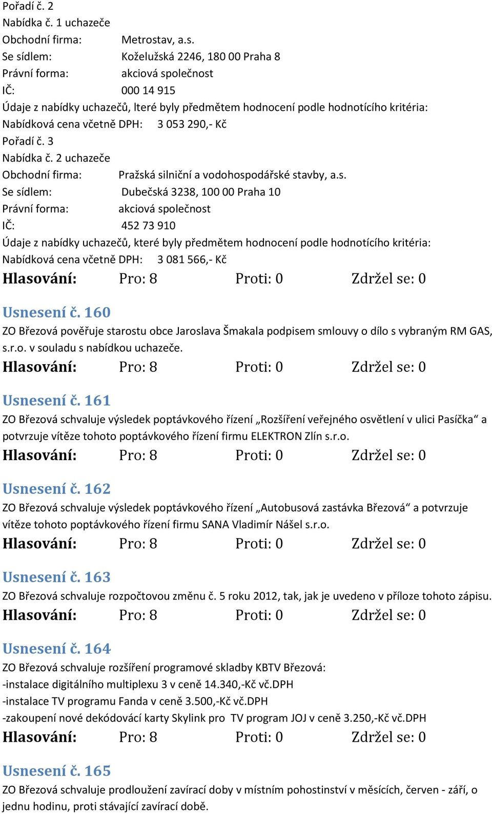 Se sídlem: Koželužská 2246, 180 00 Praha 8 Právní forma: akciová společnost IČ: 000 14 915 Údaje z nabídky uchazečů, lteré byly předmětem hodnocení podle hodnotícího kritéria: Nabídková cena včetně