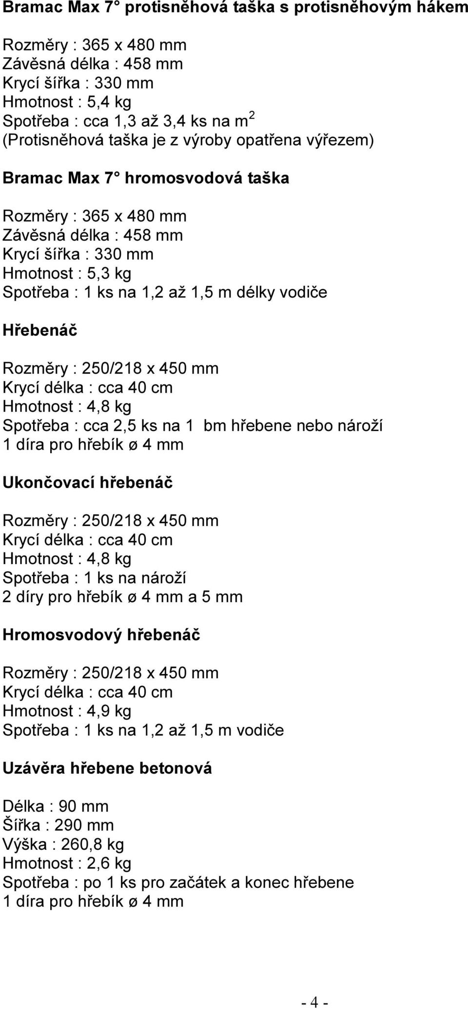 Rozměry : 250/218 x 450 mm Krycí délka : cca 40 cm Hmotnost : 4,8 kg Spotřeba : cca 2,5 ks na 1 bm hřebene nebo nároží 1 díra pro hřebík ø 4 mm Ukončovací hřebenáč Rozměry : 250/218 x 450 mm Krycí