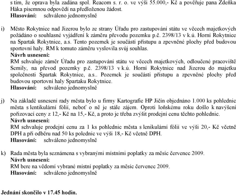 Horní Rokytnice na Spartak Rokytnice, a.s. Tento pozemek je součástí přístupu a zpevněné plochy před budovou sportovní haly. RM k tomuto záměru vyslovila svůj souhlas.