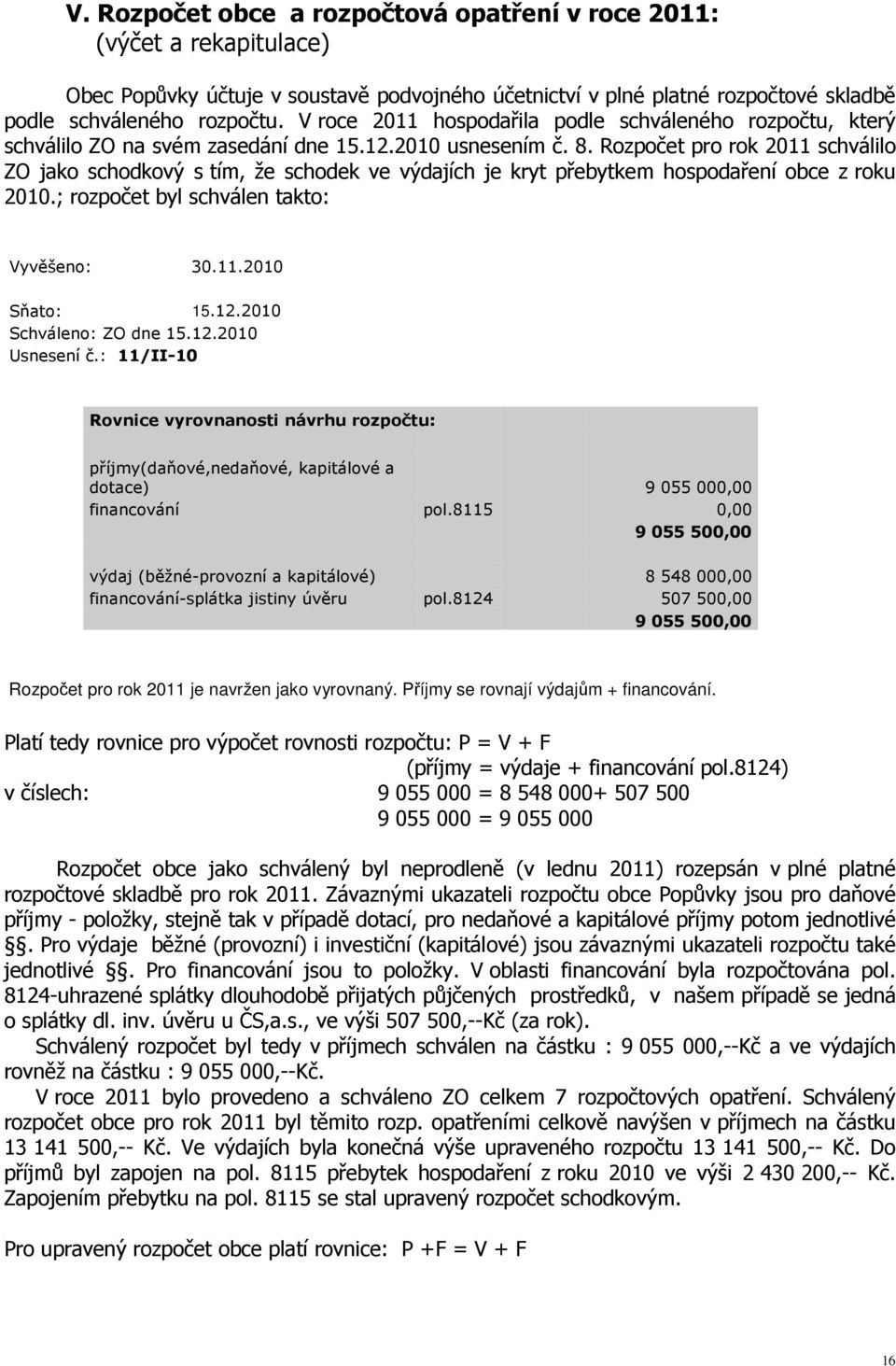 Rozpočet pro rok 2011 schválilo ZO jako schodkový s tím, že schodek ve výdajích je kryt přebytkem hospodaření obce z roku 2010.; rozpočet byl schválen takto: Vyvěšeno: 30.11.2010 Sňato: 15.12.