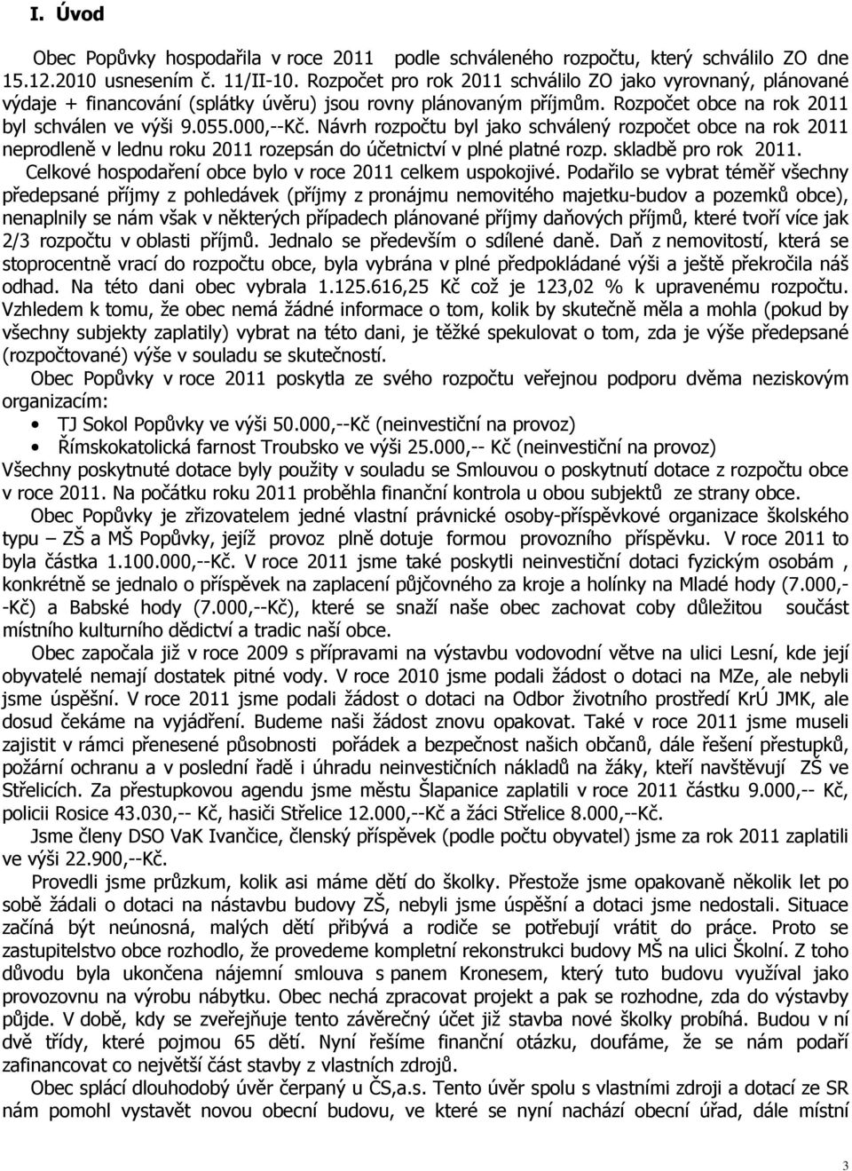 Návrh rozpočtu byl jako schválený rozpočet obce na rok 2011 neprodleně v lednu roku 2011 rozepsán do účetnictví v plné platné rozp. skladbě pro rok 2011.