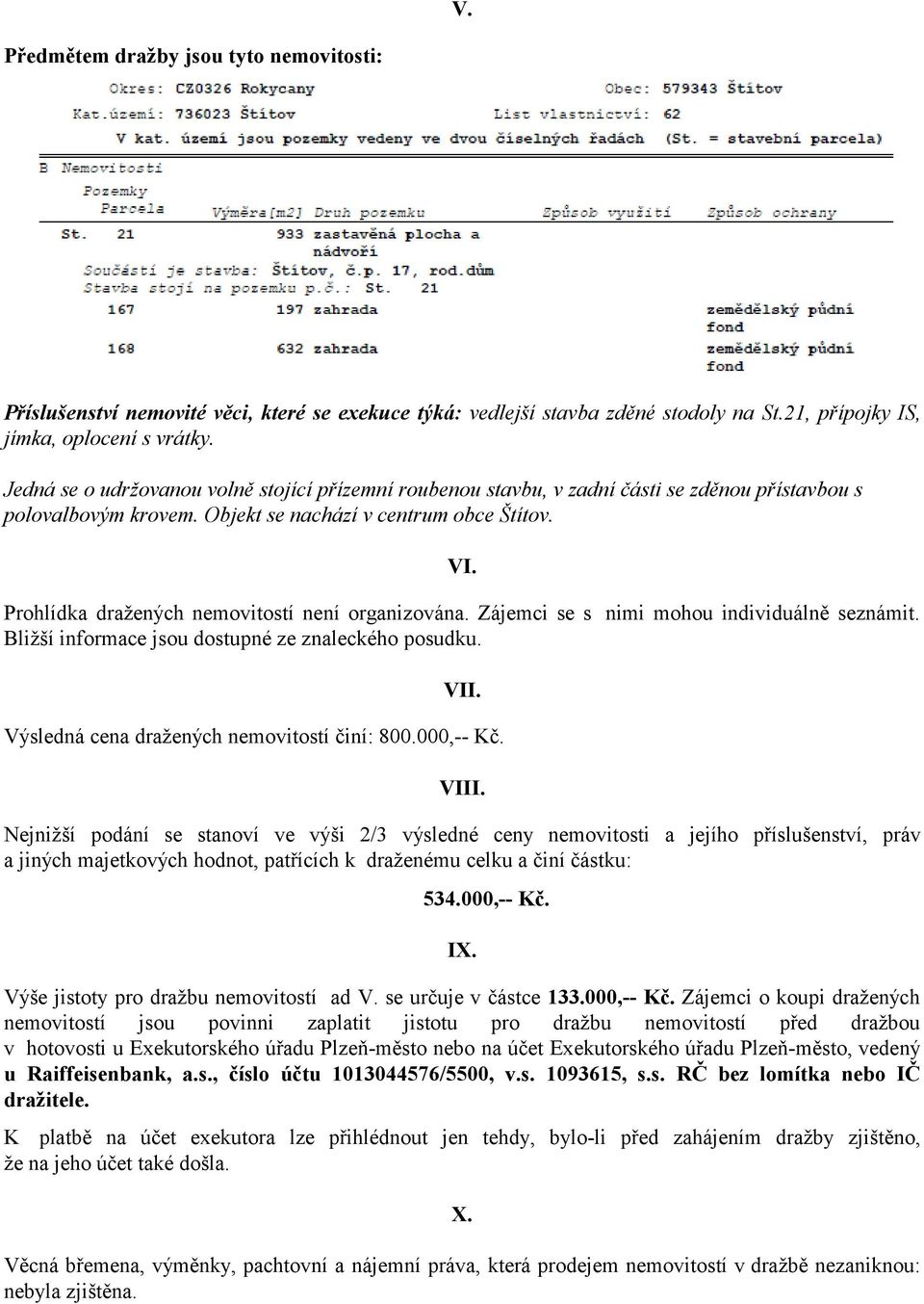 Prohlídka dražených nemovitostí není organizována. Zájemci se s nimi mohou individuálně seznámit. Bližší informace jsou dostupné ze znaleckého posudku. VII.