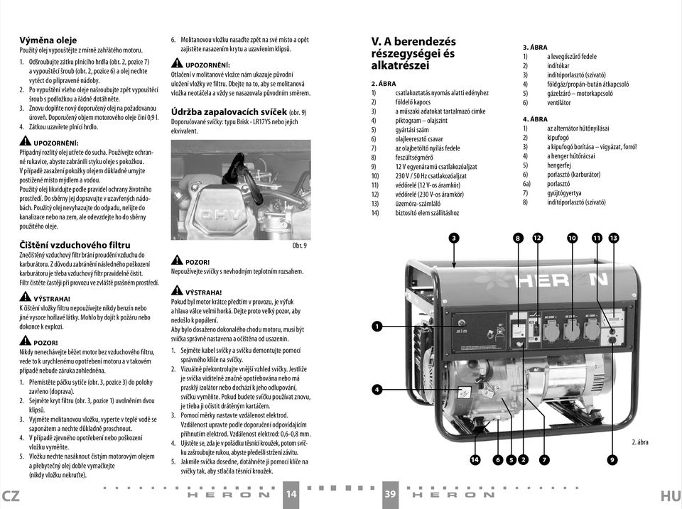 4. Zátkou uzavřete plnící hrdlo. UPOZORNĚNÍ: Případný rozlitý olej utřete do sucha. Používejte ochranné rukavice, abyste zabránili styku oleje s pokožkou.