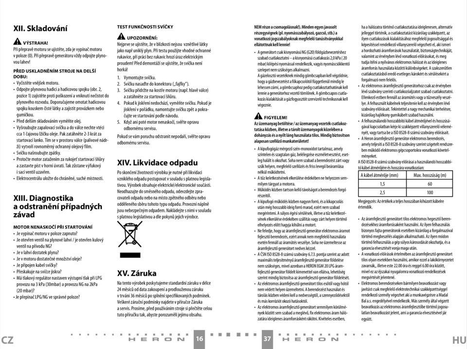 Doporučujeme omotat hadicovou spojku kouskem čisté látky a zajistit provázkem nebo gumičkou. Před delším skladováním vyměňte olej.