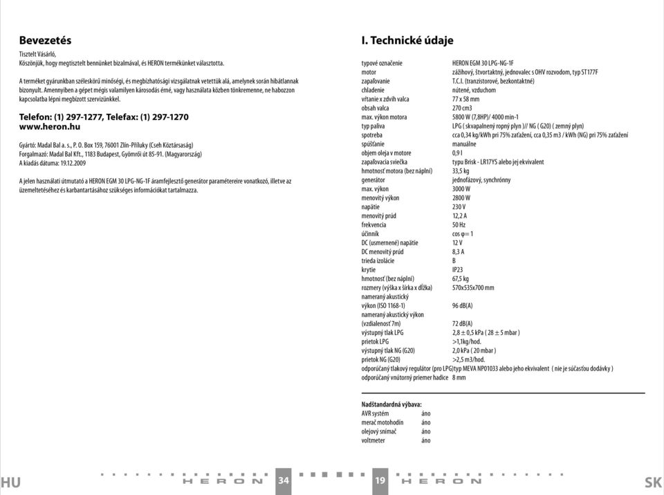 Amennyiben a gépet mégis valamilyen károsodás érné, vagy használata közben tönkremenne, ne habozzon kapcsolatba lépni megbízott szervizünkkel. Telefon: (1) 297-1277, Telefax: (1) 297-1270 www.heron.