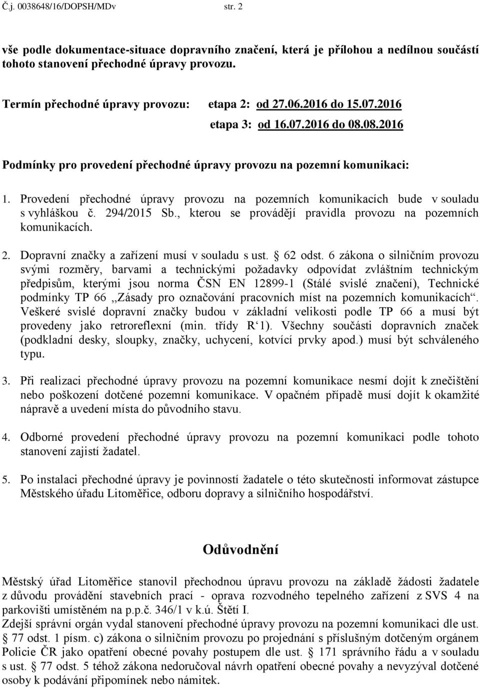 Provedení přechodné úpravy provozu na pozemních komunikacích bude v souladu s vyhláškou č. 294/2015 Sb., kterou se provádějí pravidla provozu na pozemních komunikacích. 2. Dopravní značky a zařízení musí v souladu s ust.