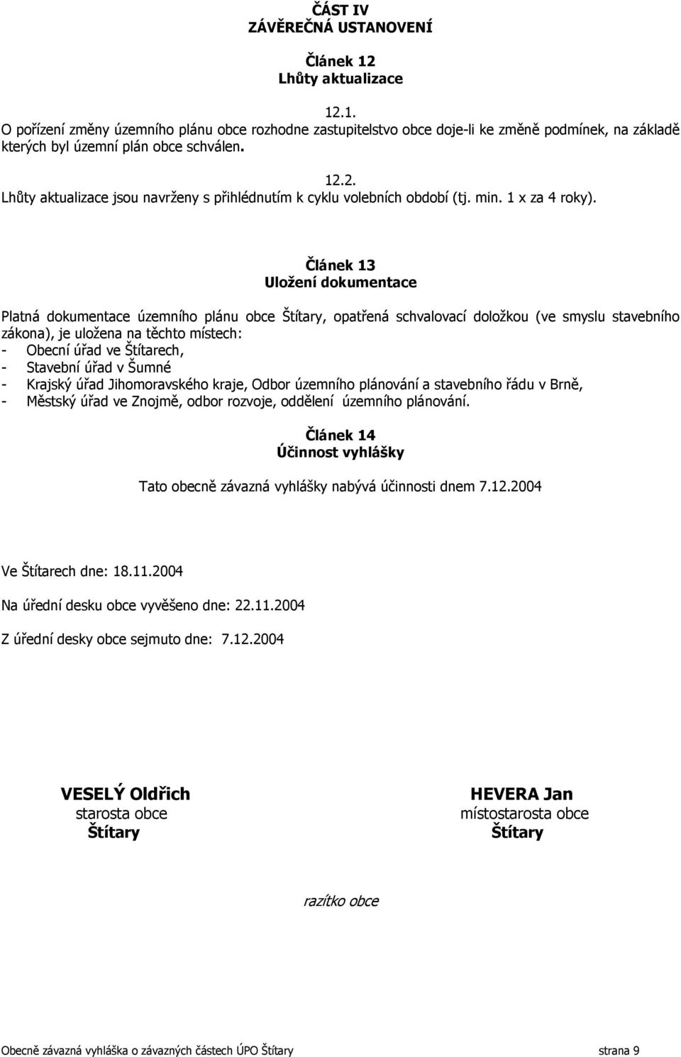 Článek 13 Uložení dokumentace Platná dokumentace územního plánu obce Štítary, opatřená schvalovací doložkou (ve smyslu stavebního zákona), je uložena na těchto místech: - Obecní úřad ve Štítarech, -