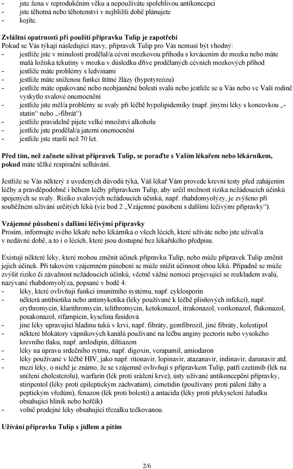 příhodu s krvácením do mozku nebo máte malá ložiska tekutiny v mozku v důsledku dříve prodělaných cévních mozkových příhod - jestliže máte problémy s ledvinami - jestliže máte sníženou funkci štítné