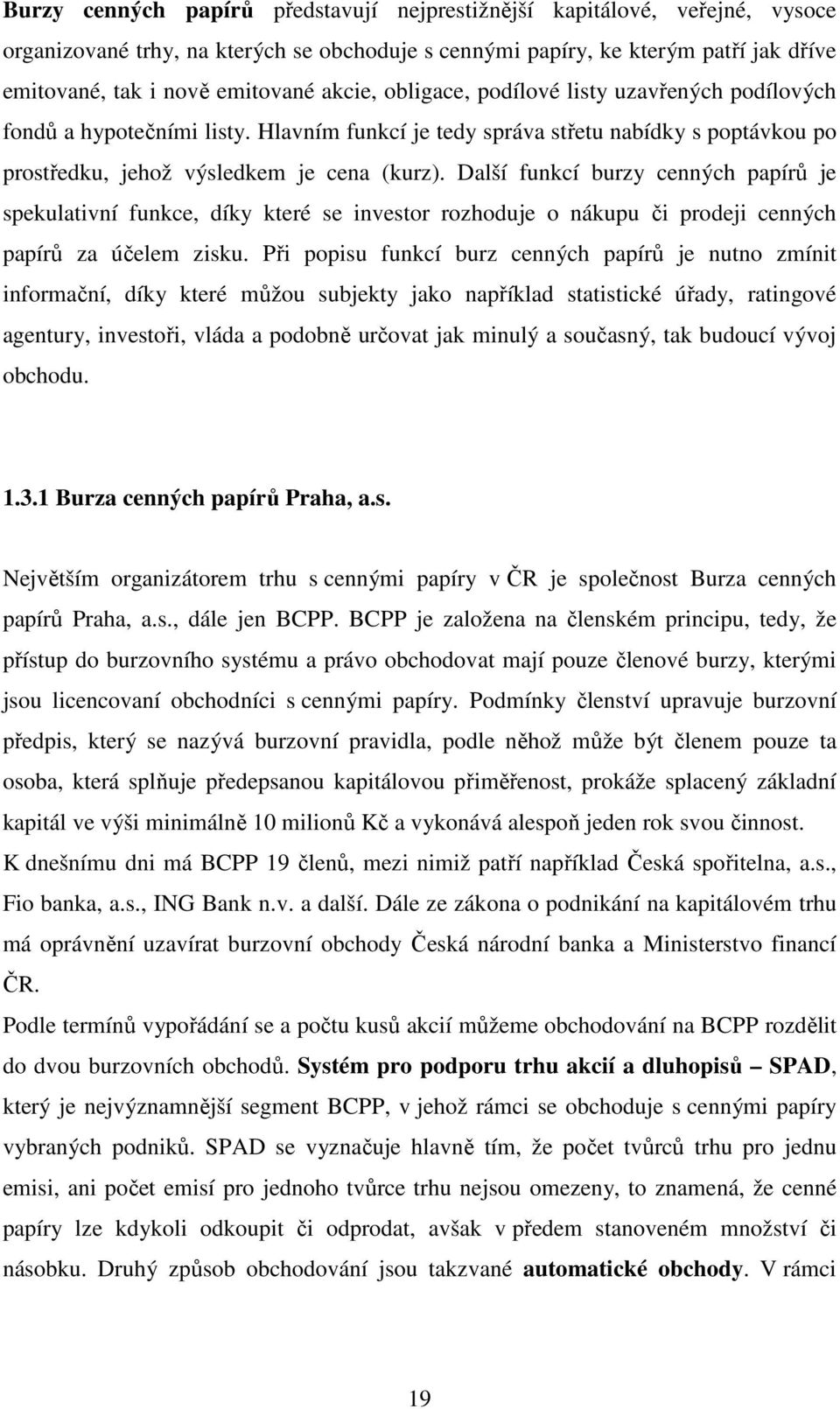 Další funkcí burzy cenných papírů je spekulativní funkce, díky které se investor rozhoduje o nákupu či prodeji cenných papírů za účelem zisku.