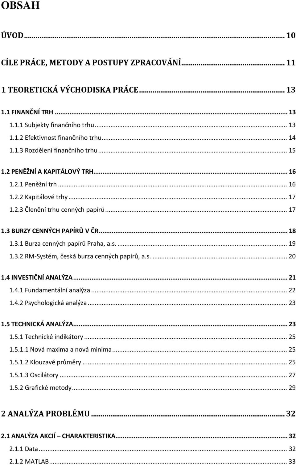 3.1 Burza cenných papírů Praha, a.s.... 19 1.3.2 RM-Systém, česká burza cenných papírů, a.s.... 20 1.4 INVESTIČNÍ ANALÝZA... 21 1.4.1 Fundamentální analýza... 22 1.4.2 Psychologická analýza... 23 1.