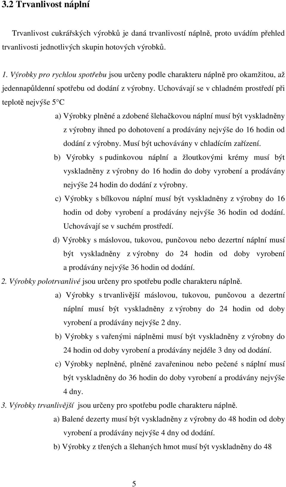 Uchovávají se v chladném prostředí při teplotě nejvýše 5 C a) Výrobky plněné a zdobené šlehačkovou náplní musí být vyskladněny z výrobny ihned po dohotovení a prodávány nejvýše do 16 hodin od dodání