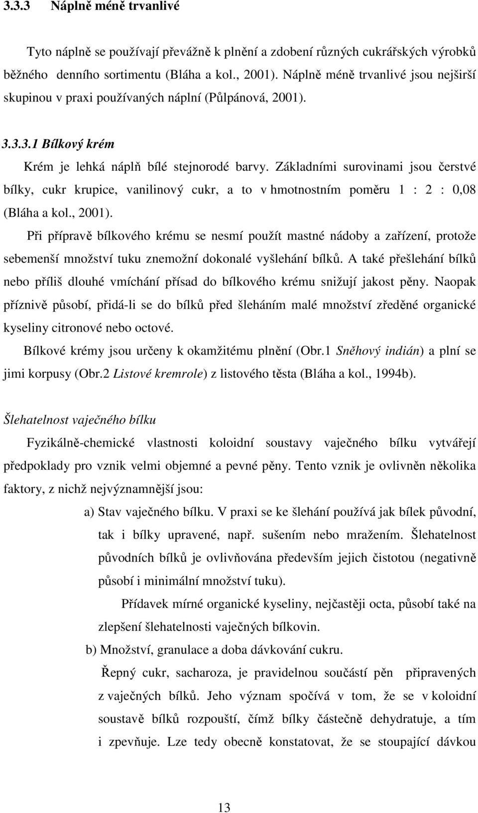 Základními surovinami jsou čerstvé bílky, cukr krupice, vanilinový cukr, a to v hmotnostním poměru 1 : 2 : 0,08 (Bláha a kol., 2001).