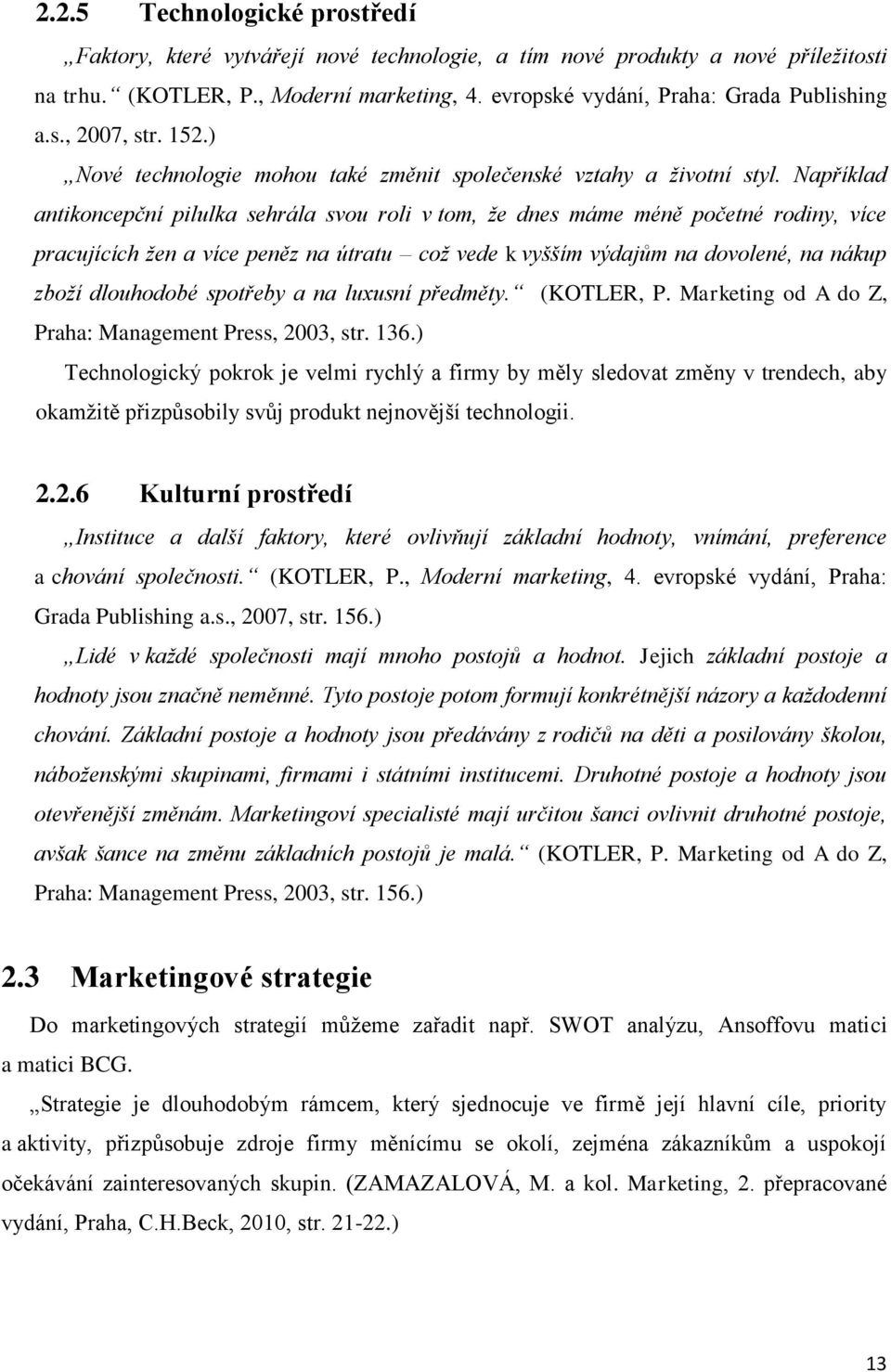 Například antikoncepční pilulka sehrála svou roli v tom, že dnes máme méně početné rodiny, více pracujících žen a více peněz na útratu což vede k vyšším výdajům na dovolené, na nákup zboží dlouhodobé