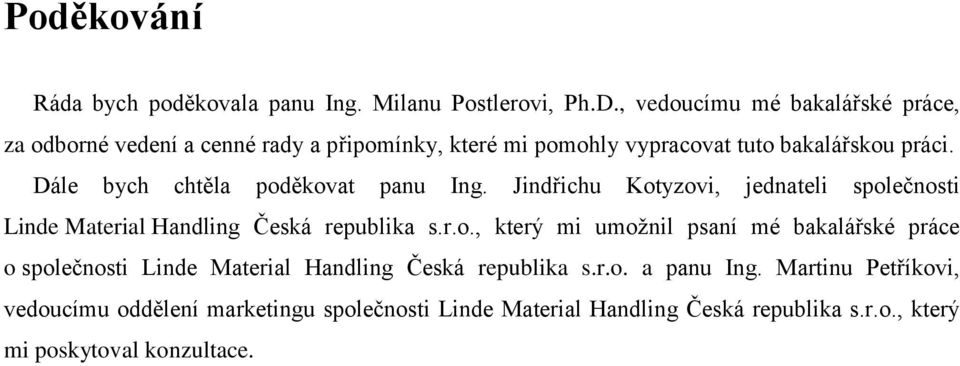 Dále bych chtěla poděkovat panu Ing. Jindřichu Kotyzovi, jednateli společnosti Linde Material Handling Česká republika s.r.o., který mi umožnil psaní mé bakalářské práce o společnosti Linde Material Handling Česká republika s.