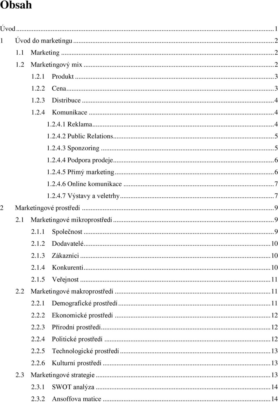 1 Marketingové mikroprostředí... 9 2.1.1 Společnost... 9 2.1.2 Dodavatelé... 10 2.1.3 Zákazníci... 10 2.1.4 Konkurenti... 10 2.1.5 Veřejnost... 11 2.2 Marketingové makroprostředí... 11 2.2.1 Demografické prostředí.