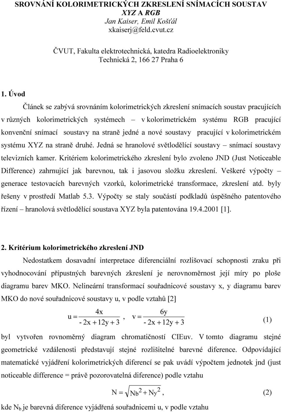 a nové soustavy pracující v kolorimtrickém systému XYZ na straně druhé. Jdná s hranolové světlodělící soustavy snímací soustavy tlvizních kamr.