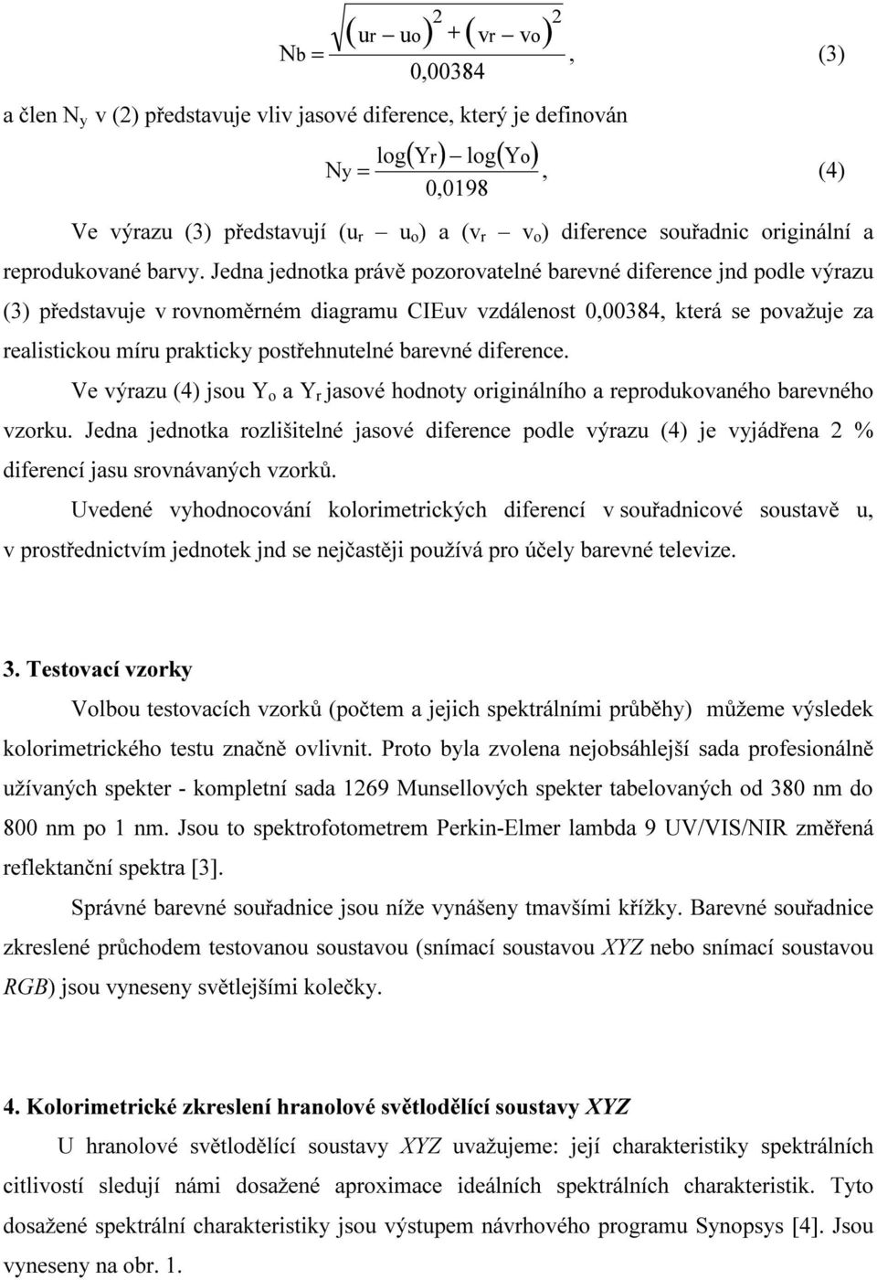 Jdna jdnotka právě pozorovatlné barvné difrnc jnd podl výrazu (3) přdstavuj v rovnoměrném diagramu CIEuv vzdálnost 0,00384, ktrá s považuj za ralistickou míru prakticky postřhnutlné barvné difrnc.