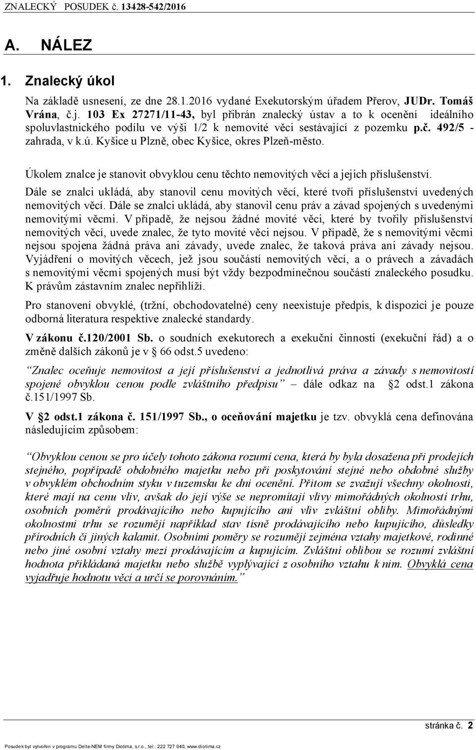 Úkolem znalce je stanovit obvyklou cenu těchto nemovitých věcí a jejich příslušenství. Dále se znalci ukládá, aby stanovil cenu movitých věcí, které tvoří příslušenství uvedených nemovitých věcí.