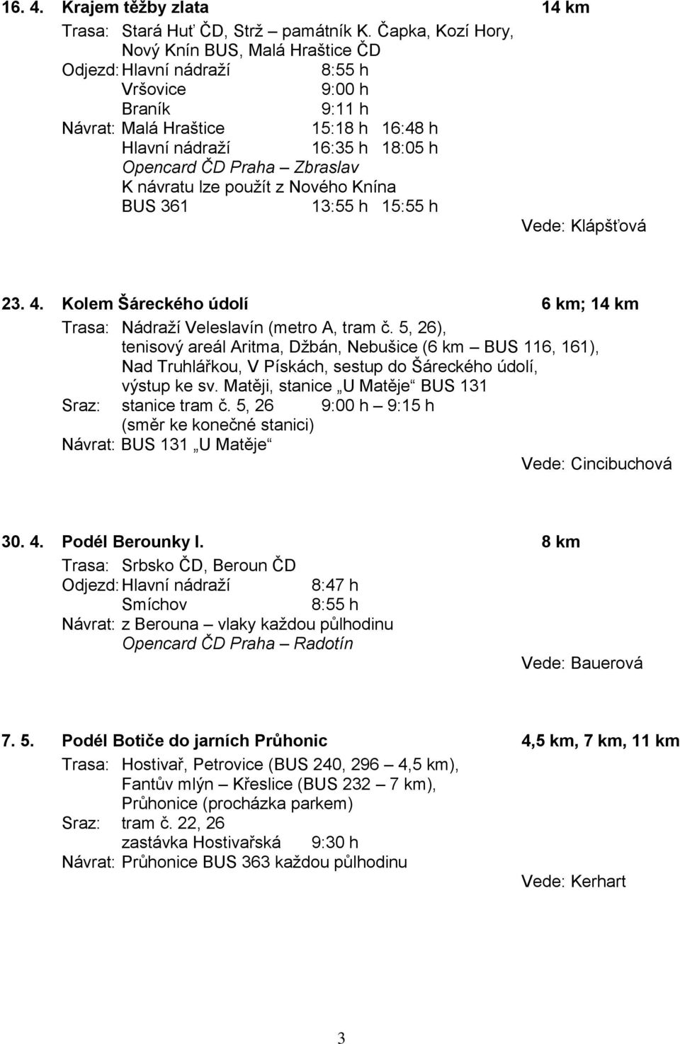 Nového Knína BUS 361 13:55 h 15:55 h Vede: Klápšťová 23. 4. Kolem Šáreckého údolí 6 km; 14 km Trasa: Nádraží Veleslavín (metro A, tram č.