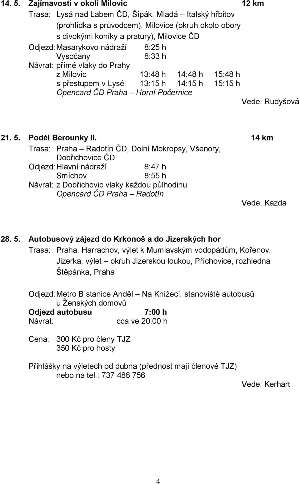 Masarykovo nádraží 8:25 h Vysočany 8:33 h Návrat: přímé vlaky do Prahy z Milovic 13:48 h 14:48 h 15:48 h s přestupem v Lysé 13:15 h 14:15 h 15:15 h Opencard ČD Praha Horní Počernice Vede: Rudyšová 21.