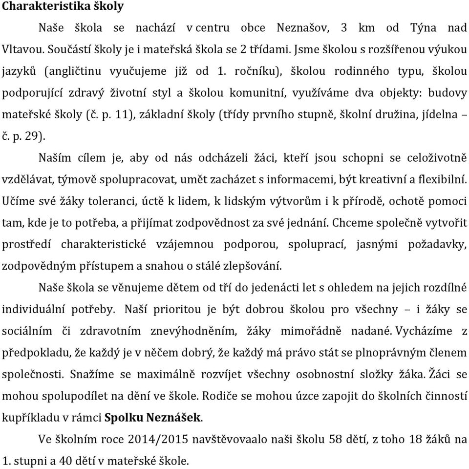 ročníku), školou rodinného typu, školou podporující zdravý životní styl a školou komunitní, využíváme dva objekty: budovy mateřské školy (č. p. 11), základní školy (třídy prvního stupně, školní družina, jídelna č.