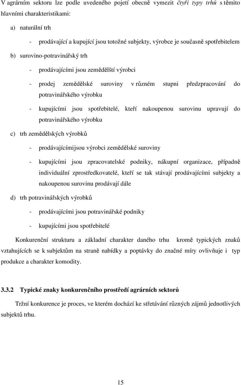 spotřebitelé, kteří nakoupenou surovinu upravují do potravinářského výrobku c) trh zemědělských výrobků - prodávajícími jsou výrobci zemědělské suroviny - kupujícími jsou zpracovatelské podniky,