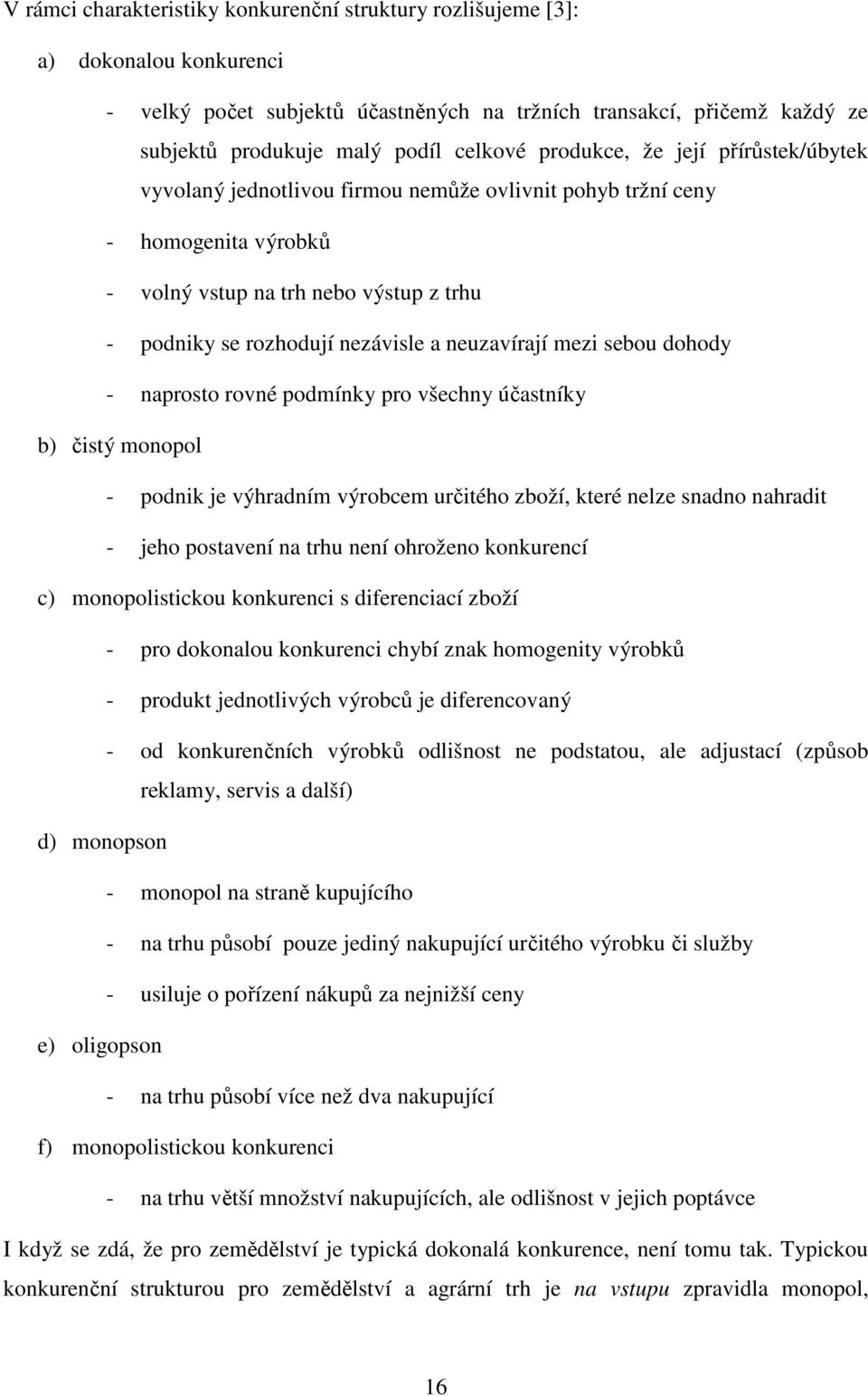 neuzavírají mezi sebou dohody - naprosto rovné podmínky pro všechny účastníky b) čistý monopol - podnik je výhradním výrobcem určitého zboží, které nelze snadno nahradit - jeho postavení na trhu není