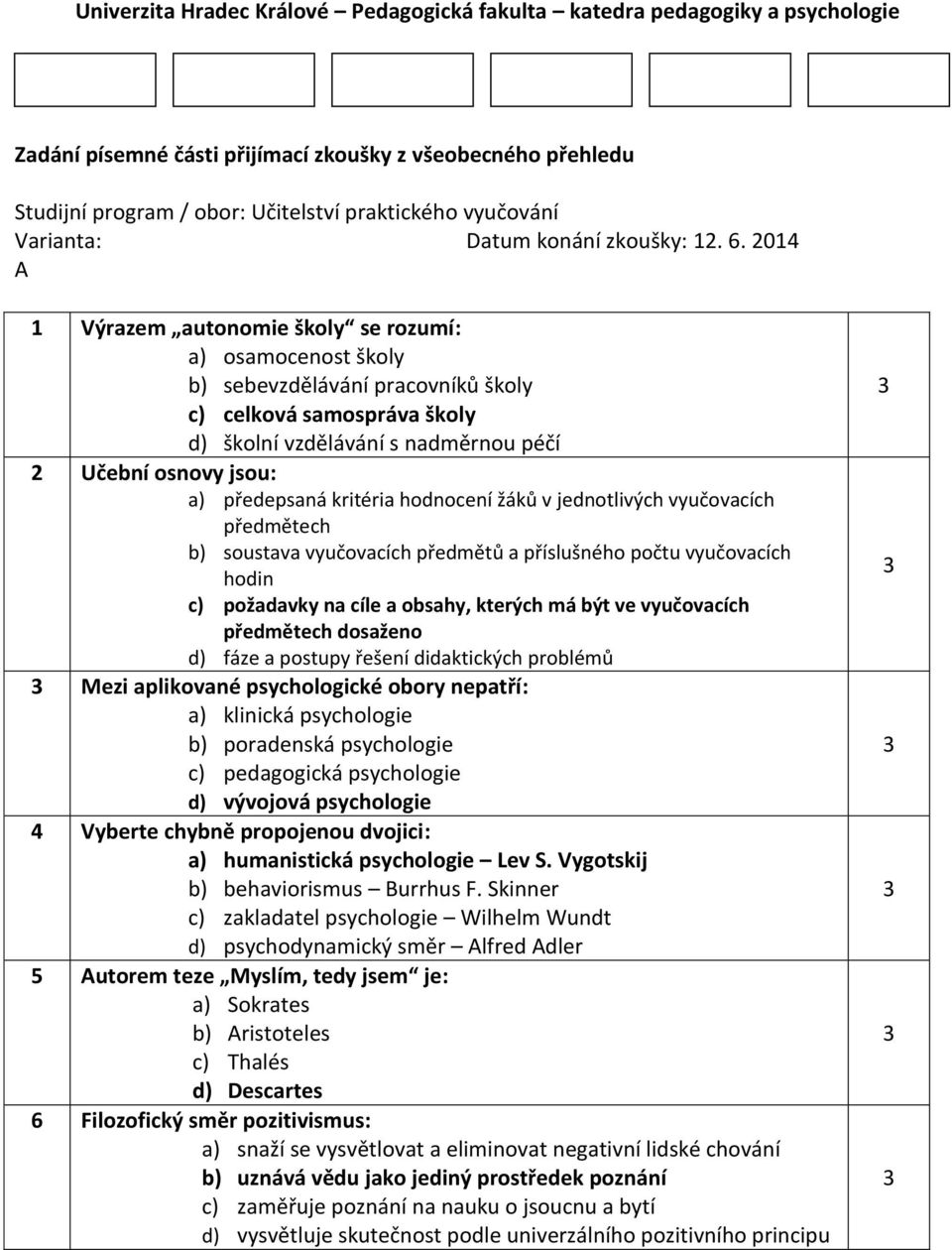 2014 A 1 Výrazem autonomie školy se rozumí: a) osamocenost školy b) sebevzdělávání pracovníků školy c) celková samospráva školy d) školní vzdělávání s nadměrnou péčí 2 Učební osnovy jsou: a)