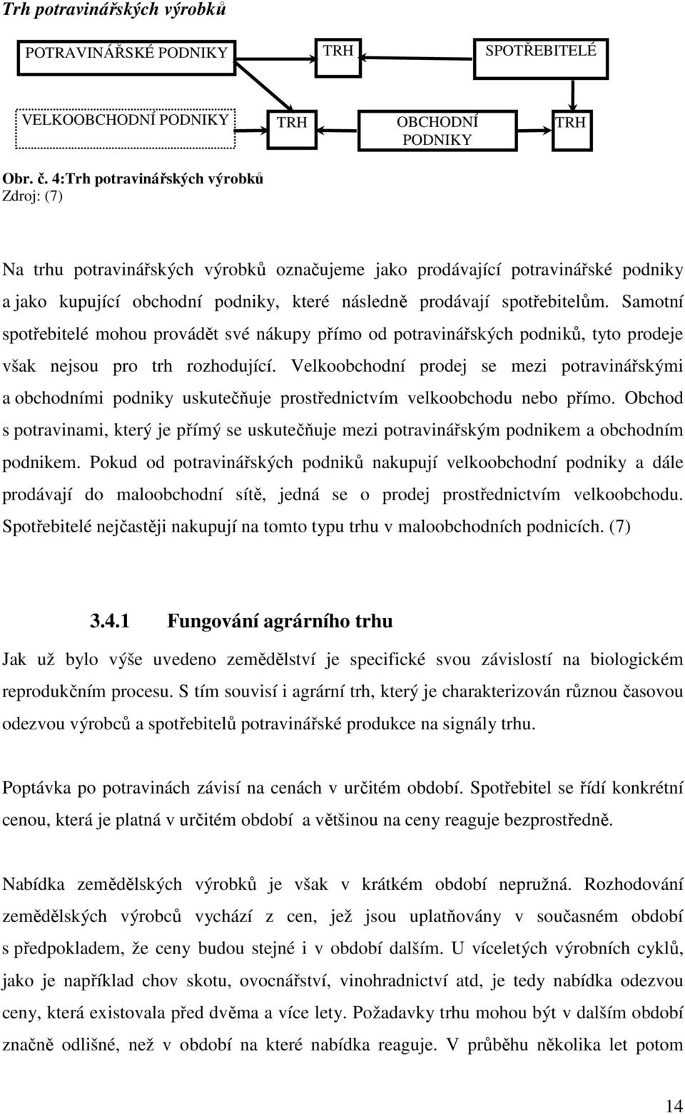 Samotní spotřebitelé mohou provádět své nákupy přímo od potravinářských podniků, tyto prodeje však nejsou pro trh rozhodující.