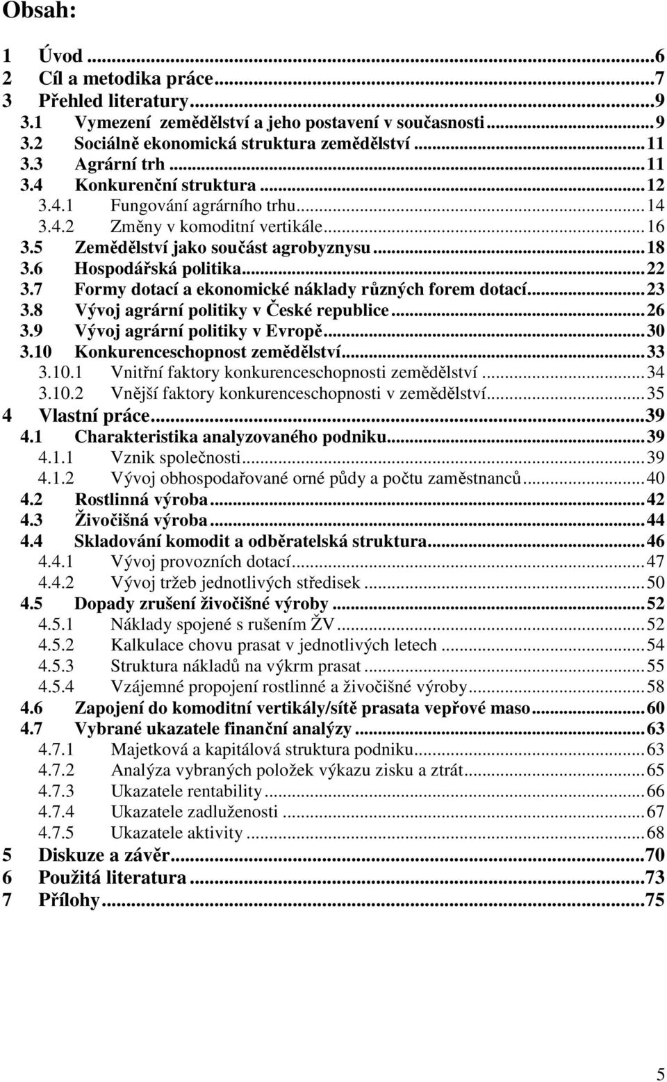 7 Formy dotací a ekonomické náklady různých forem dotací...23 3.8 Vývoj agrární politiky v České republice...26 3.9 Vývoj agrární politiky v Evropě...30 3.10 