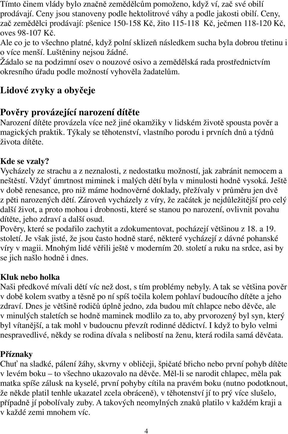 Ale co je to všechno platné, když polní sklizeň následkem sucha byla dobrou třetinu i o více menší. Luštěniny nejsou žádné.