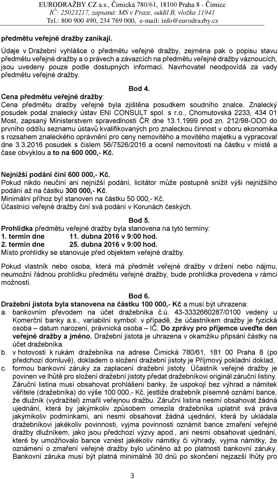 dostupných informací. Navrhovatel neodpovídá za vady předmětu veřejné dražby. Bod 4. Cena předmětu veřejné dražby: Cena předmětu dražby veřejné byla zjištěna posudkem soudního znalce.