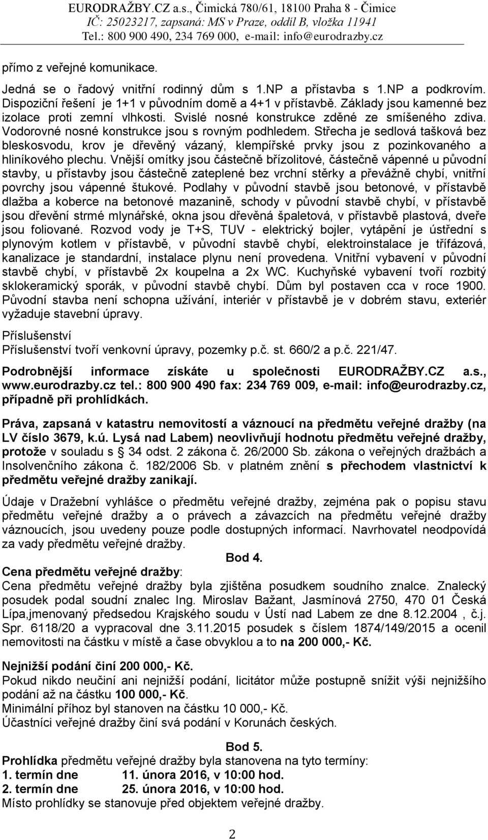 Střecha je sedlová tašková bez bleskosvodu, krov je dřevěný vázaný, klempířské prvky jsou z pozinkovaného a hliníkového plechu.