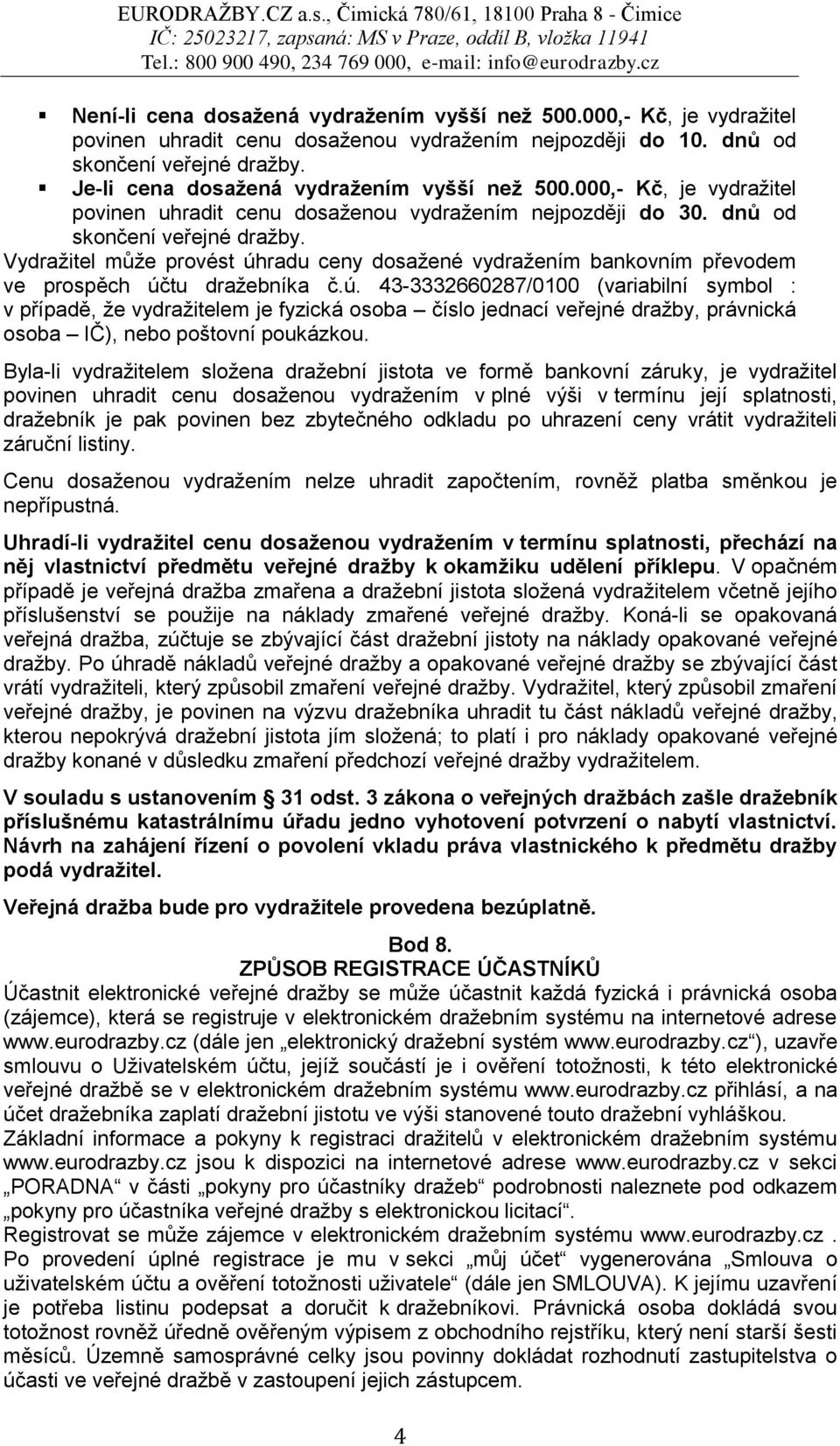 Vydražitel může provést úhradu ceny dosažené vydražením bankovním převodem ve prospěch účtu dražebníka č.ú. 43-3332660287/0100 (variabilní symbol : v případě, že vydražitelem je fyzická osoba číslo jednací veřejné dražby, právnická osoba IČ), nebo poštovní poukázkou.