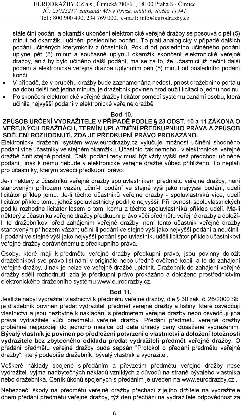 Pokud od posledního učiněného podání uplyne pět (5) minut a současně uplynul okamžik skončení elektronické veřejné dražby, aniž by bylo učiněno další podání, má se za to, že účastníci již nečiní