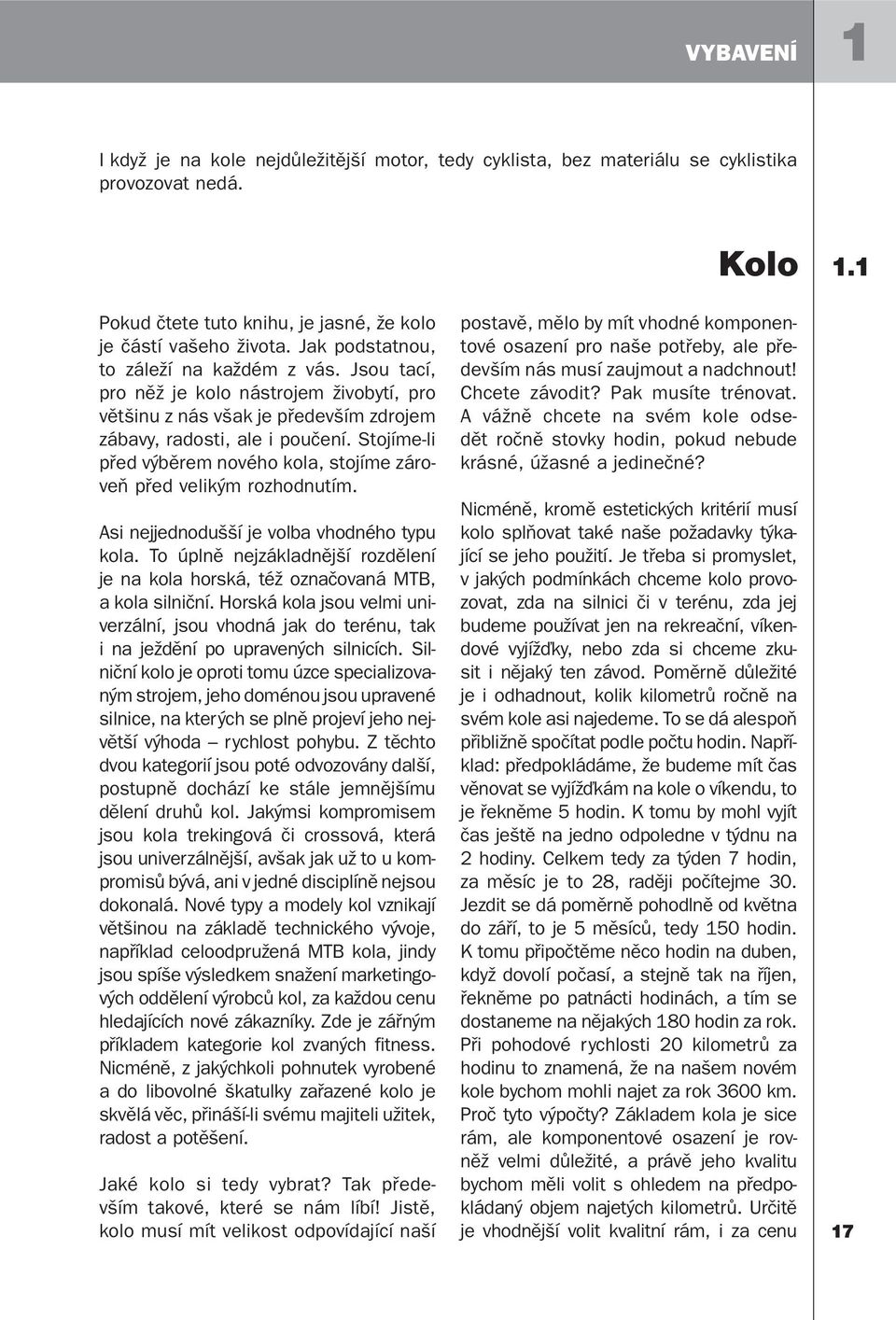 Stojíme-li před výběrem nového kola, stojíme zároveň před velikým rozhodnutím. Asi nejjednodušší je volba vhodného typu kola.