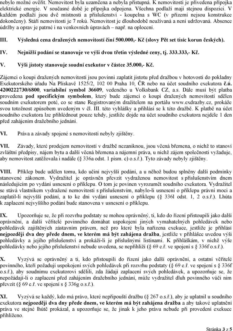 Absence údržby a oprav je patrné i na venkovních úpravách např. na oplocení. III. IV. Výsledná cena dražených nemovitostí činí 500.000,- Kč (slovy Pět set tisíc korun českých).