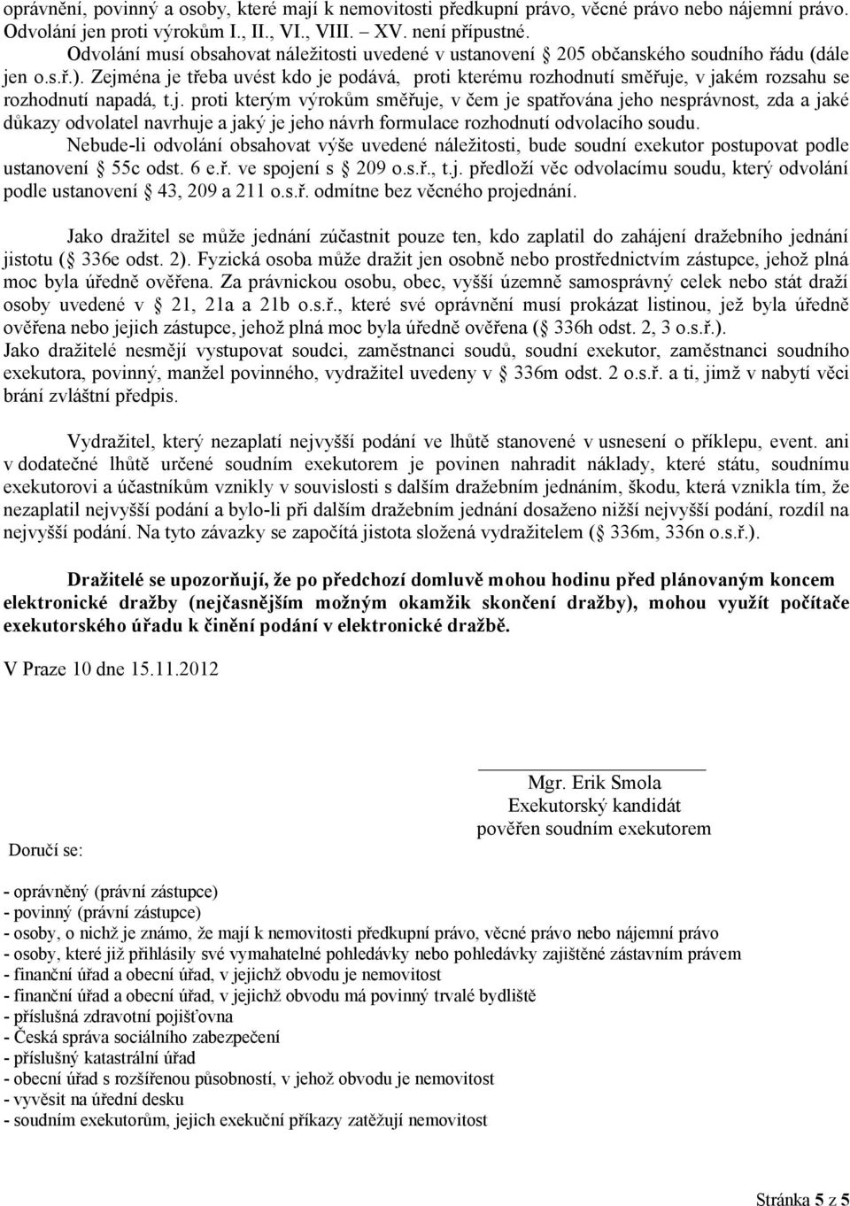 Zejména je třeba uvést kdo je podává, proti kterému rozhodnutí směřuje, v jakém rozsahu se rozhodnutí napadá, t.j. proti kterým výrokům směřuje, v čem je spatřována jeho nesprávnost, zda a jaké důkazy odvolatel navrhuje a jaký je jeho návrh formulace rozhodnutí odvolacího soudu.