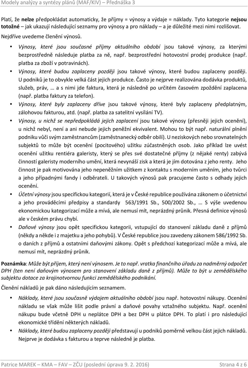 Výnosy, které jsou současné příjmy aktuálního období jsou takové výnosy, za kterými bezprostředně následuje platba za ně, např. bezprostřední hotovostní prodej produkce (např.